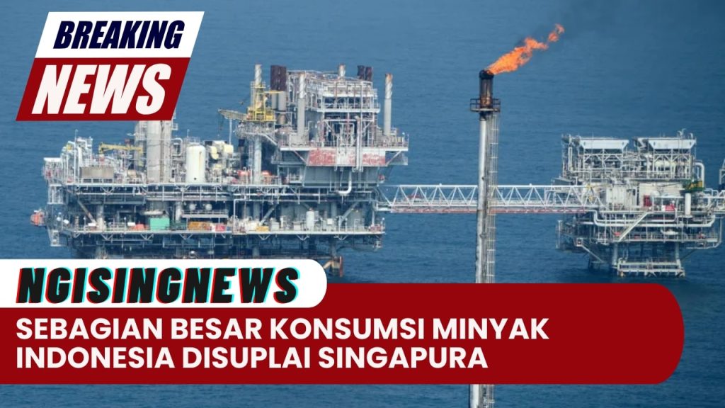 Sebagian Besar Konsumsi Minyak Indonesia Disuplai Singapura